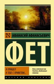 Я пришел к тебе с приветом… - Фет Афанасий Афанасьевич