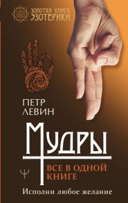 Мудры. Все в одной книге. Исполни любое желание - Левин Петр