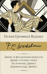 Дживс и феодальная верность. Дживс готовит омлет. На помощь, Дживс! Держим удар, Дживс! / Вудхаус Пелам Гренвилл