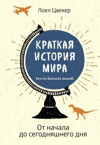 Краткая история мира: От начала до сегодняшнего дня - Цвекер Лоел