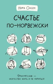 Счастье по-норвежски. Фрилуфтслив — искусство жить и не париться - Олсен Нора