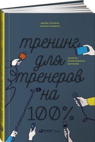 Тренинг для тренеров на 100%: Секреты интенсивного обучения / Чуркина Мария;Жадько Наталья