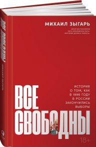 Все свободны: История о том, как в 1996 году в России закончились выборы - Зыгарь Михаил Викторович