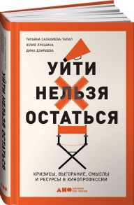 Уйти нельзя остаться: Кризисы, выгорание, смыслы и ресурсы в кинопрофессии - Салахиева-Талал Татьяна