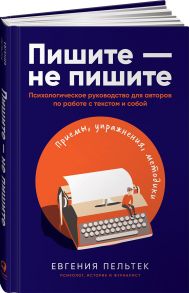 Пишите – не пишите: Психологическое руководство для авторов по работе с текстом и собой - Пельтек Евгения