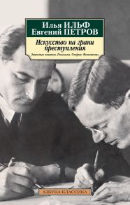 Искусство на грани преступления. Записные книжки. Рассказы. Очерки. Фельетоны - Ильф Илья Арнольдович, Петров Евгений Петрович