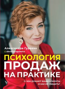 Психология продаж на практике. О чем думают ваши клиенты и как их убедить? - Гуреева Александра Андреевна