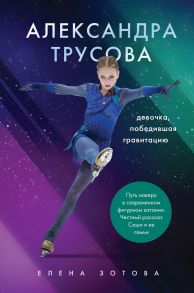 Александра Трусова. Девочка, победившая гравитацию (с автографом А. Трусовой) - Зотова Елена