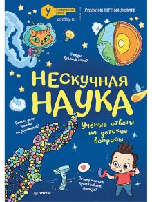 Нескучная наука Учёные ответы на детские вопросы - Коллектив авторов Университета детей, Яковлев  Евгений Михайлович