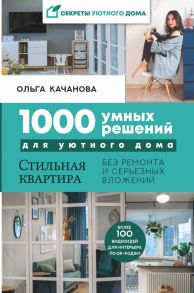 1000 умных решений для уютного дома. Стильная квартира без ремонта и серьезных вложений - Качанова Ольга Сергеевна