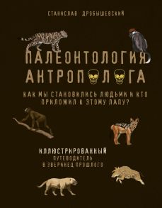 Палеонтология антрополога. Иллюстрированный путеводитель в зверинец прошлого (с автографом) - Дробышевский Станислав Владимирович