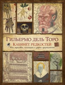 Кабинет редкостей. Мои зарисовки, коллекции и другие одержимости - Дель Торо Гильермо