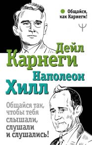 Общайся так, чтобы тебя слышали, слушали и слушались! / Хилл Наполеон, Карнеги Дейл