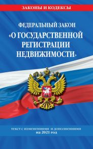 Федеральный закон "О государственной регистрации недвижимости": текст с изм. на 2021 год