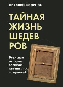 Тайная жизнь шедевров: реальные истории картин и их создателей - Жаринов Николай Евгеньевич