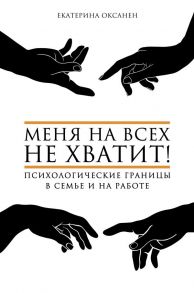 Меня на всех не хватит! Психологические границы в семье и на работе - Оксанен Екатерина Олеговна