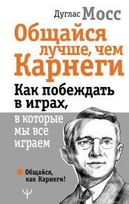 Общайся лучше, чем Карнеги. Как побеждать в играх, в которые мы все играем - Мосс Дуглас