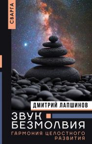 Звук безмолвия. Сварга. Гармония целостного развития - Лапшинов Дмитрий Михайлович