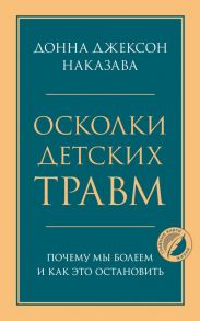 Осколки детских травм. Почему мы болеем и как это остановить - Наказава Донна Джексон