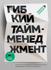 Гибкий тайм-менеджмент. Как быть максимально производительным во времена тотального выгорания - Оликар Фабьен