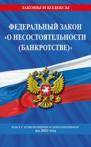 Федеральный закон "О несостоятельности (банкротстве)": текст с изм. и доп. на 2021 г.