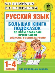 Русский язык. Большая книга подсказок по всем правилам орфографии. 1-4 классы. Диктанты с комментариями - Узорова Ольга Васильевна, Нефедова Елена Алексеевна