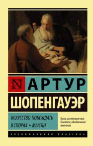 Искусство побеждать в спорах. Мысли - Шопенгауэр Артур