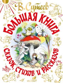 В. Сутеев. Большая книга сказок, стихов и рассказов - Сутеев Владимир Григорьевич, Маршак Самуил Яковлевич, Чуковский Корней Иванович