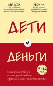 Дети и деньги. Книга для родителей из страны, в которой научились эффективно управлять финансами - Хо Адам, Чи Кеон