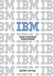 IBM. Падение и возрождение великой компании - Кортада Джеймс