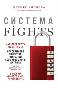 Система FIGHTS. Как перевести симптомы рассеянного склероза, волчанки, ревматоидного артрита и других аутоиммунных состояний в режим «никогда не беспокоить» - Киппола Палмер