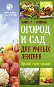 Огород и сад для умных лентяев. Урожай гарантирован! / Кизима Галина Александровна