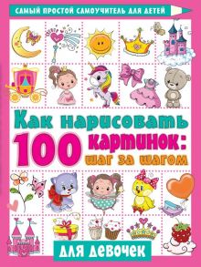 Как нарисовать 100 картинок для девочек: шаг за шагом / Дмитриева Валентина Геннадьевна