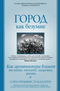 Город как безумие. Как архитектура влияет на наши эмоции, здоровье, жизнь - Голдхаген Сара Уильямс