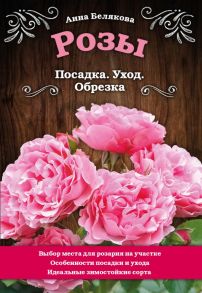 Розы. Посадка. Уход. Обрезка - Белякова Анна Владимировна