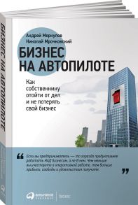 Бизнес на автопилоте: Как собственнику отойти от дел и не потерять свой бизнес - Меркулов А.,Мрочковский Н.