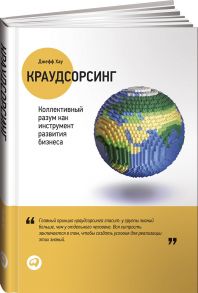 Краудсорсинг: Коллективный разум как инструмент развития бизнеса / Хау Джефф