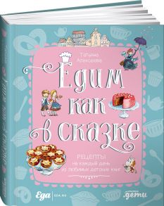 Едим как в сказке: Рецепты на каждый день из любимых детских книг - Алексеева Татьяна