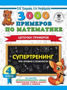 3000 примеров по математике. Супертренинг. Цепочки примеров. Три уровня сложности. 4 класс - Узорова Ольга Васильевна, Нефедова Елена Алексеевна