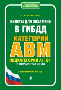 Билеты для экзамена в ГИБДД категории А, В, M, подкатегории A1, B1 с комментариями (с изм. и доп. на 2021 г.) - Громаковский Алексей Алексеевич