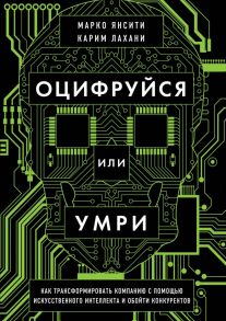 Оцифруйся или умри. Как трансформировать компанию с помощью искусственного интеллекта и обойти конкурентов - Янсити Марко, Лахани Карим