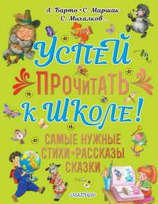 Успей прочитать к школе! Самые нужные стихи, рассказы, сказки - Барто Агния Львовна, Маршак Самуил Яковлевич, Михалков Сергей Владимирович