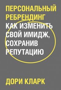 Персональный ребрендинг. Как изменить свой имидж, сохранив репутацию - Кларк Дори