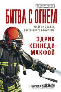 Битва с огнем. Жизнь и служба лондонского пожарного - Кеннеди-Макфой Эдрик