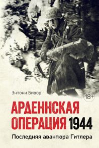 Арденнская операция 1944: Последняя авантюра Гитлера - Бивор Энтони