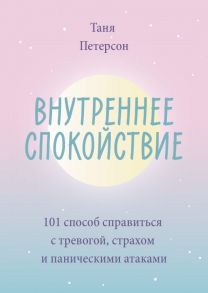 Внутреннее спокойствие. 101 способ справиться с тревогой, страхом и паническими атаками / Петерсон Таня