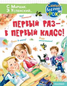 Первый раз - в первый класс! - Успенский Эдуард Николаевич, Маршак Самуил Яковлевич, Карганова Екатерина Георгиевна