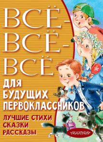 Всё-всё-всё для будущих первоклассников - Успенский Эдуард Николаевич, Маршак Самуил Яковлевич, Михалков Сергей Владимирович