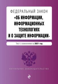 Федеральный закон "Об информации, информационных технологиях и о защите информации". Текст с изм. на 2021 год