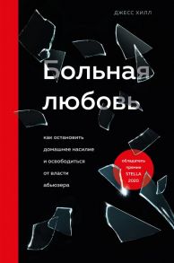 Больная любовь. Как остановить домашнее насилие и освободиться от власти абьюзера - Хилл Джесс